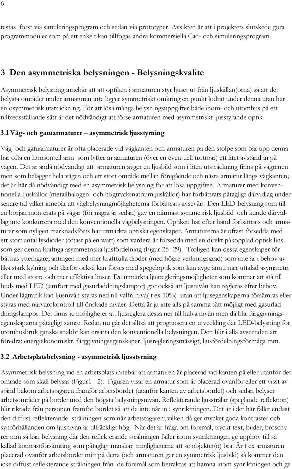 3 Den asymmetriska belysningen - Belysningskvalite Asymmetrisk belysning innebär att att optiken i armaturen styr ljuset ut från ljuskällan(orna) så att det belysta området under armaturen inte