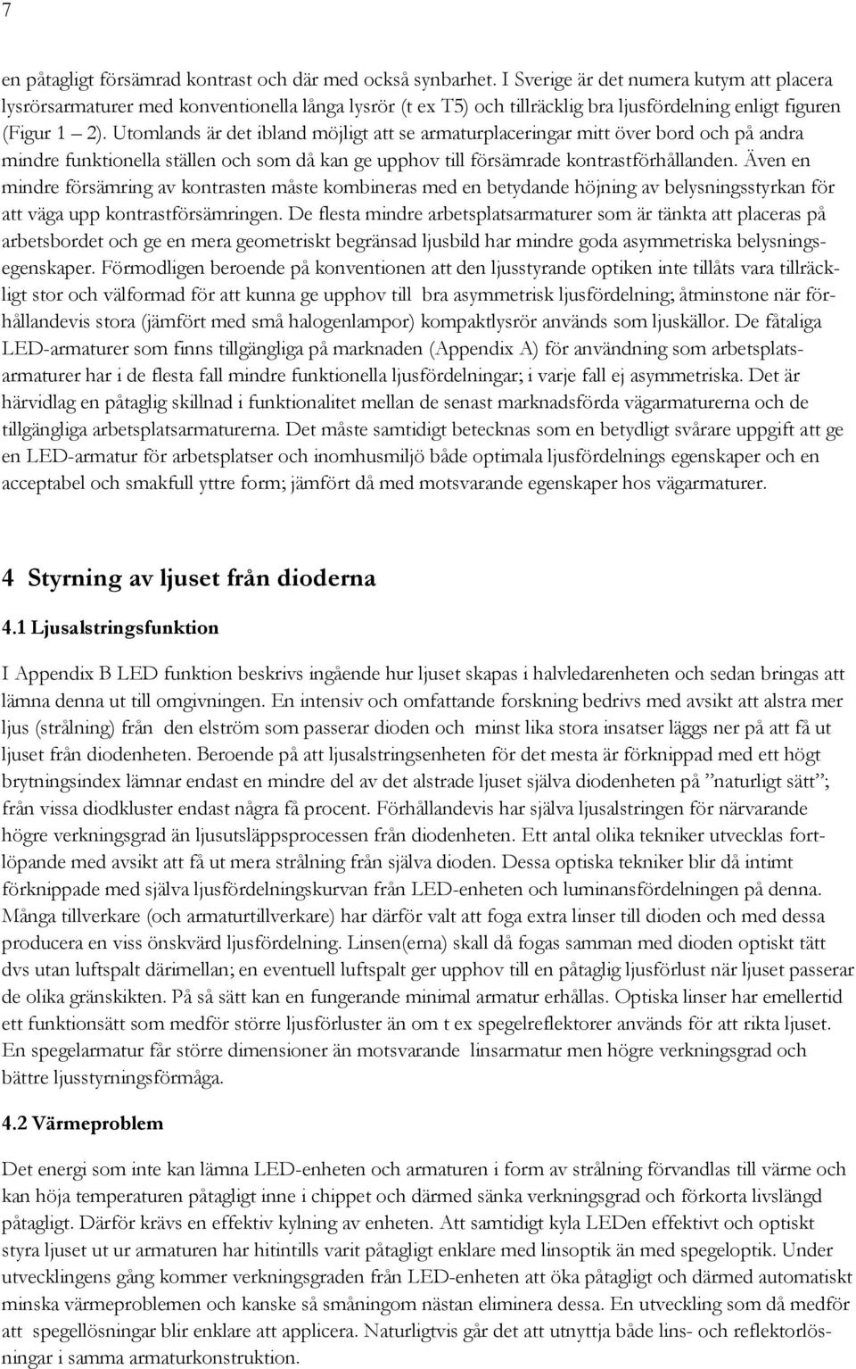 Utomlands är det ibland möjligt att se armaturplaceringar mitt över bord och på andra mindre funktionella ställen och som då kan ge upphov till försämrade kontrastförhållanden.