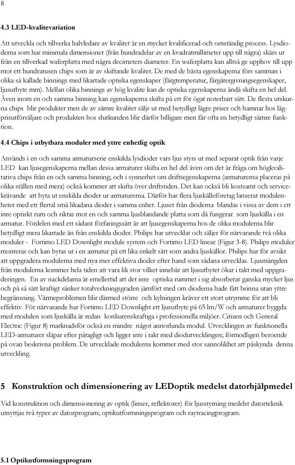 En waferplatta kan alltså ge upphov till upp mot ett hundratusen chips som är av skiftande kvalitet.