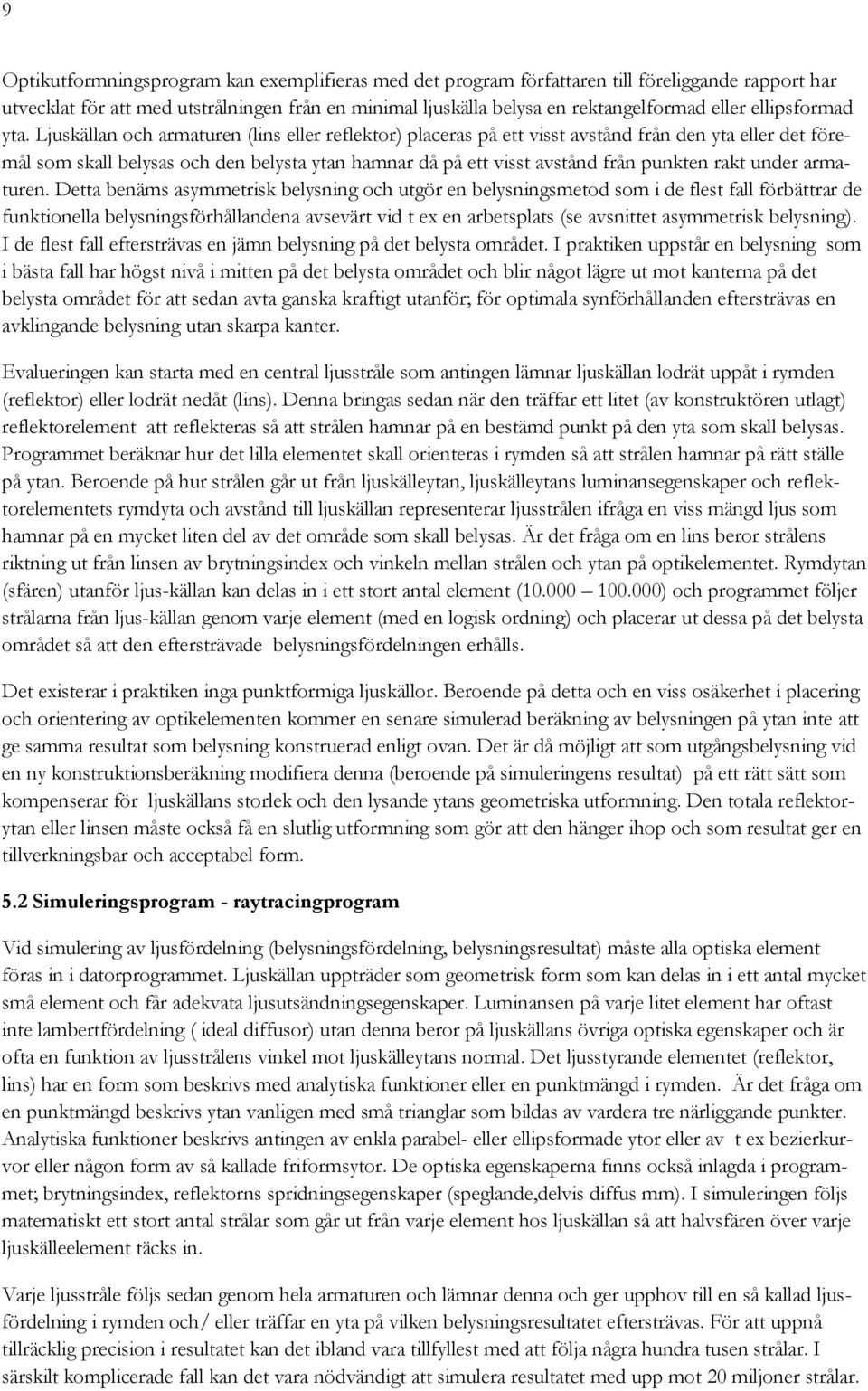Ljuskällan och armaturen (lins eller reflektor) placeras på ett visst avstånd från den yta eller det föremål som skall belysas och den belysta ytan hamnar då på ett visst avstånd från punkten rakt