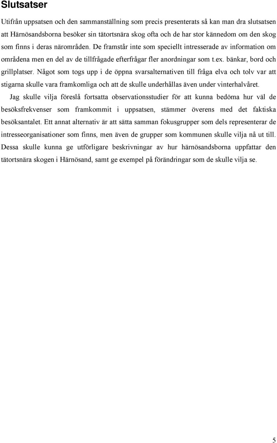 Något som togs upp i de öppna svarsalternativen till fråga elva och tolv var att stigarna skulle vara framkomliga och att de skulle underhållas även under vinterhalvåret.