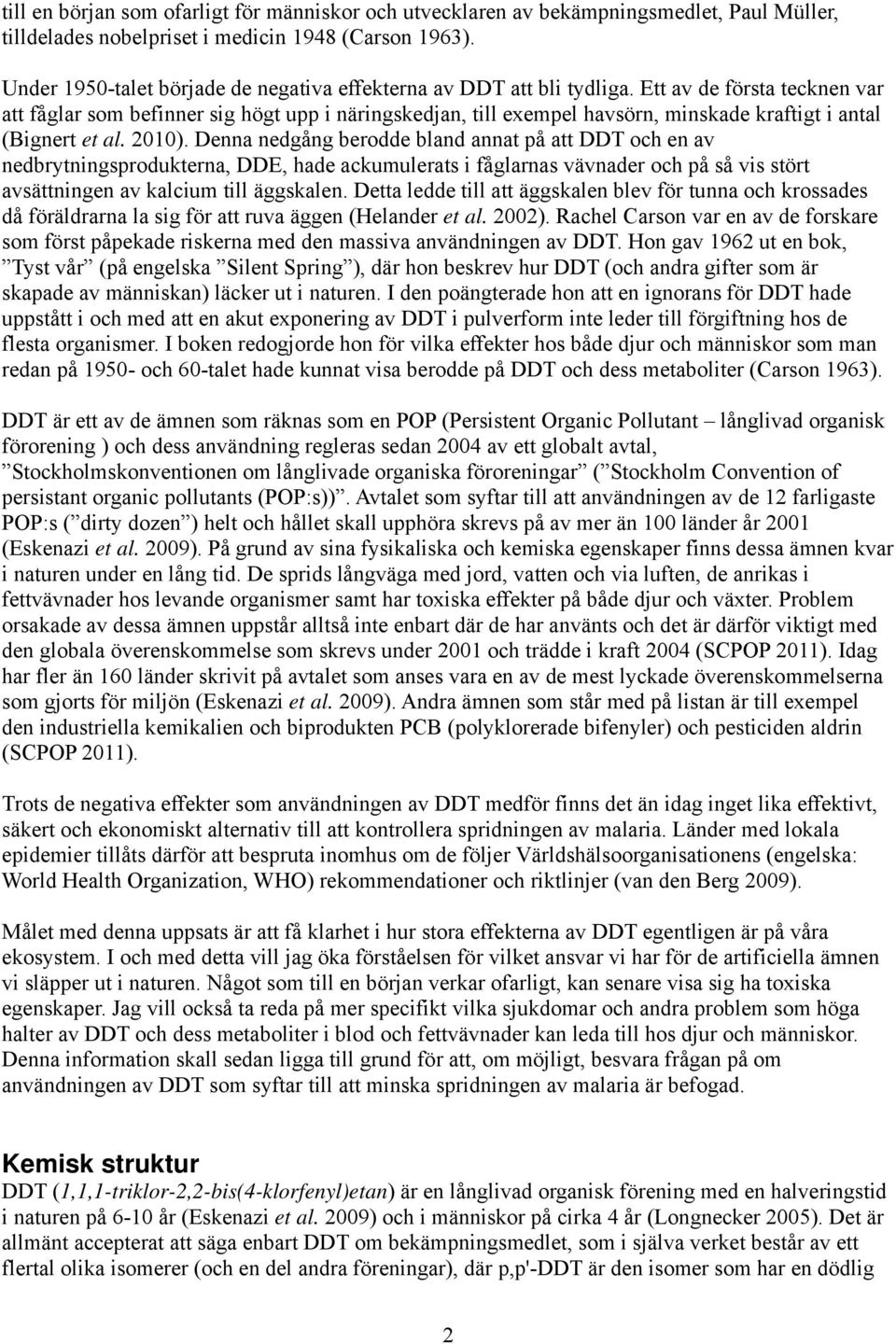 Ett av de första tecknen var att fåglar som befinner sig högt upp i näringskedjan, till exempel havsörn, minskade kraftigt i antal (Bignert et al. 2010).