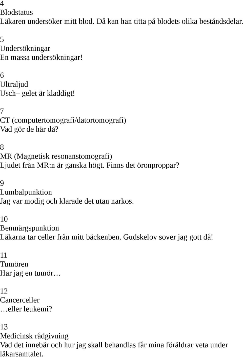 8 MR (Magnetisk resonanstomografi) Ljudet från MR:n är ganska högt. Finns det öronproppar? 9 Lumbalpunktion Jag var modig och klarade det utan narkos.