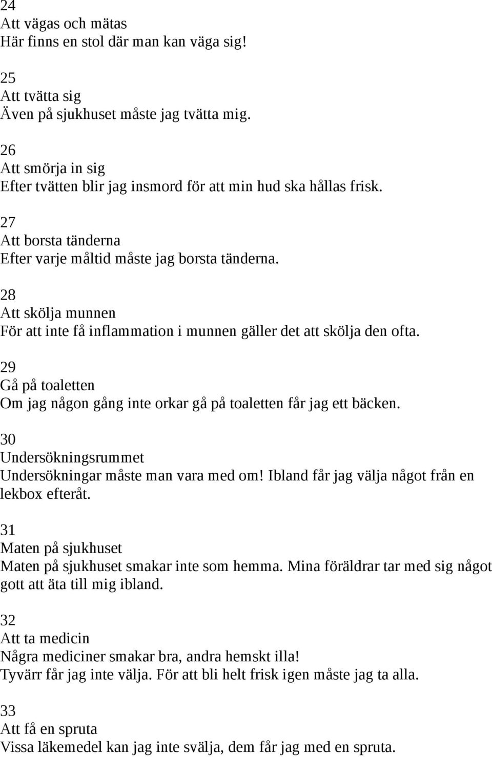 28 Att skölja munnen För att inte få inflammation i munnen gäller det att skölja den ofta. 29 Gå på toaletten Om jag någon gång inte orkar gå på toaletten får jag ett bäcken.