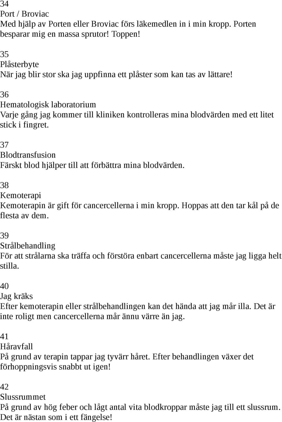 36 Hematologisk laboratorium Varje gång jag kommer till kliniken kontrolleras mina blodvärden med ett litet stick i fingret. 37 Blodtransfusion Färskt blod hjälper till att förbättra mina blodvärden.