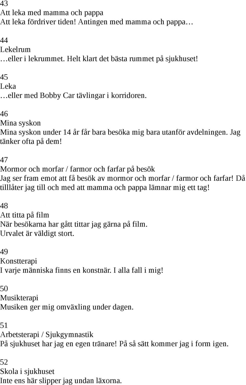 47 Mormor och morfar / farmor och farfar på besök Jag ser fram emot att få besök av mormor och morfar / farmor och farfar! Då tilllåter jag till och med att mamma och pappa lämnar mig ett tag!