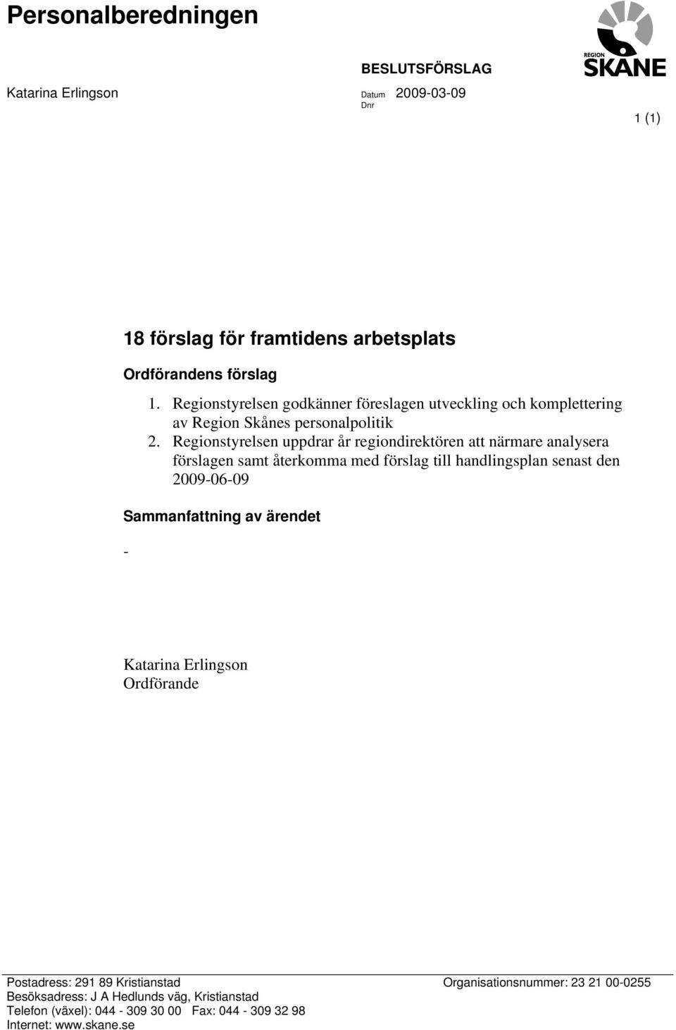 Regionstyrelsen uppdrar år regiondirektören att närmare analysera förslagen samt återkomma med förslag till handlingsplan senast den 2009-06-09