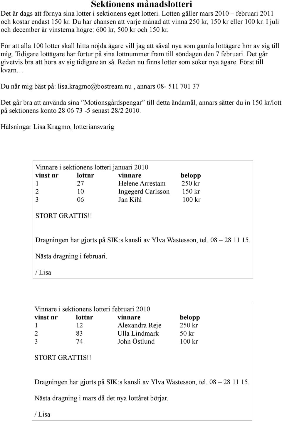 För att alla 100 lotter skall hitta nöjda ägare vill jag att såväl nya som gamla lottägare hör av sig till mig. Tidigare lottägare har förtur på sina lottnummer fram till söndagen den 7 februari.