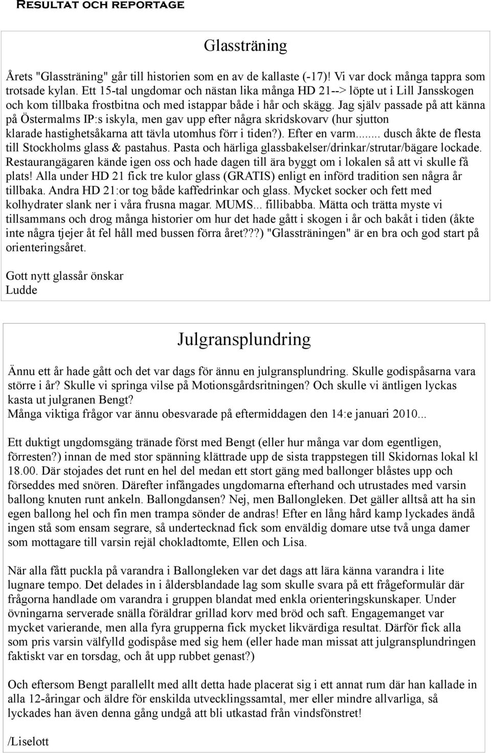 Jag själv passade på att känna på Östermalms IP:s iskyla, men gav upp efter några skridskovarv (hur sjutton klarade hastighetsåkarna att tävla utomhus förr i tiden?). Efter en varm.