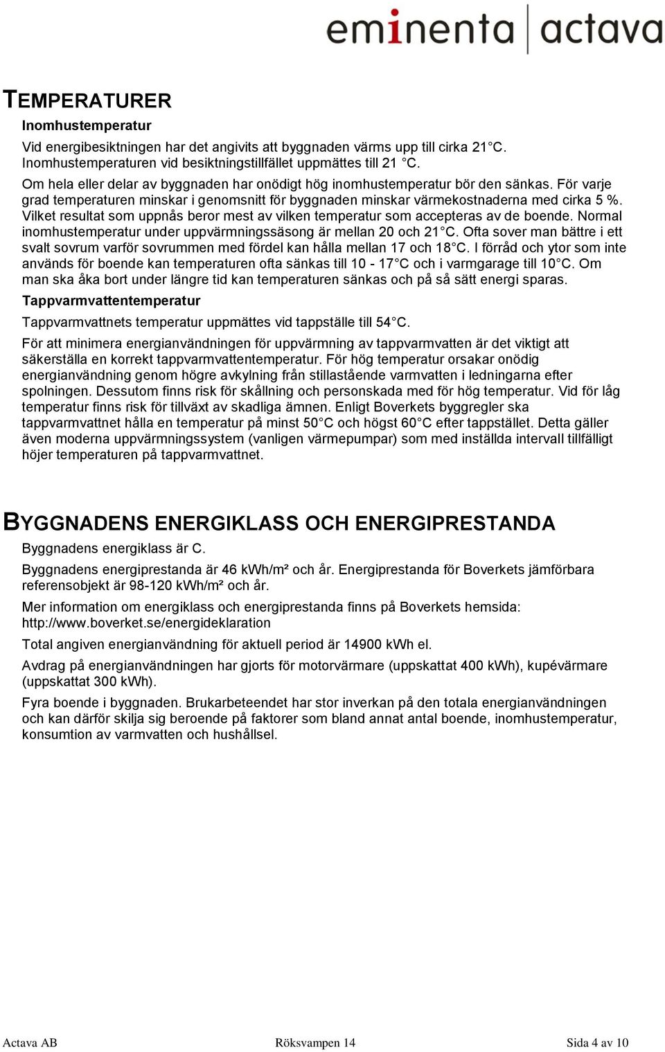 Vilket resultat som uppnås beror mest av vilken temperatur som accepteras av de boende. Normal inomhustemperatur under uppvärmningssäsong är mellan 20 och 21 C.