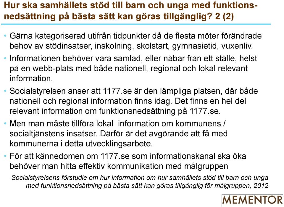 Informationen behöver vara samlad, eller nåbar från ett ställe, helst på en webb-plats med både nationell, regional och lokal relevant information. Socialstyrelsen anser att 1177.