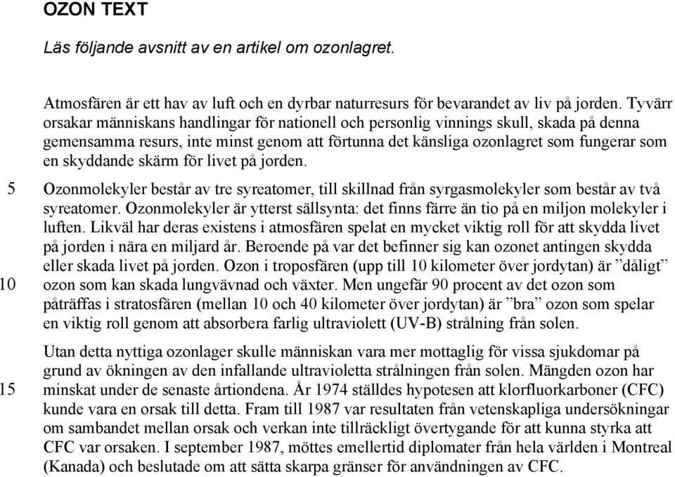 skärm för livet på jorden. Ozonmolekyler består av tre syreatomer, till skillnad från syrgasmolekyler som består av två syreatomer.