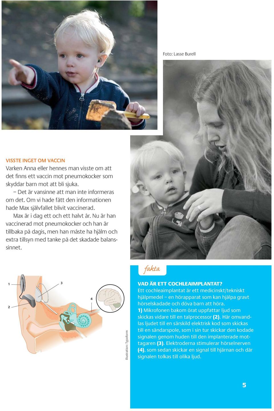 Nu är han vaccinerad mot pneumokocker och han är tillbaka på dagis, men han måste ha hjälm och extra tillsyn med tanke på det skadade balanssinnet.