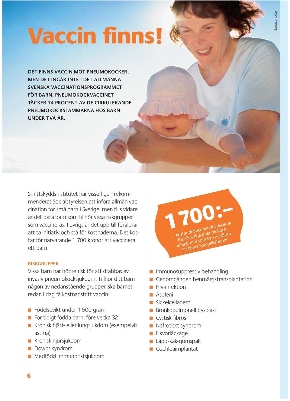 Smittskyddsinstitutet har visserligen rekommenderat Socialstyrelsen att införa allmän vaccination för små barn i Sverige, men tills vidare är det bara barn som tillhör vissa risk grupper som