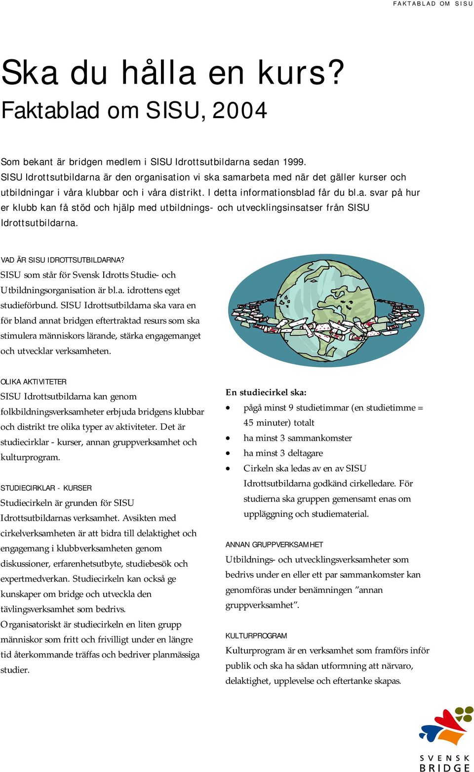 VAD ÄR SISU IDROTTSUTBILDARNA? SISU som står för Svensk Idrotts Studie- och Utbildningsorganisation är bl.a. idrottens eget studieförbund.