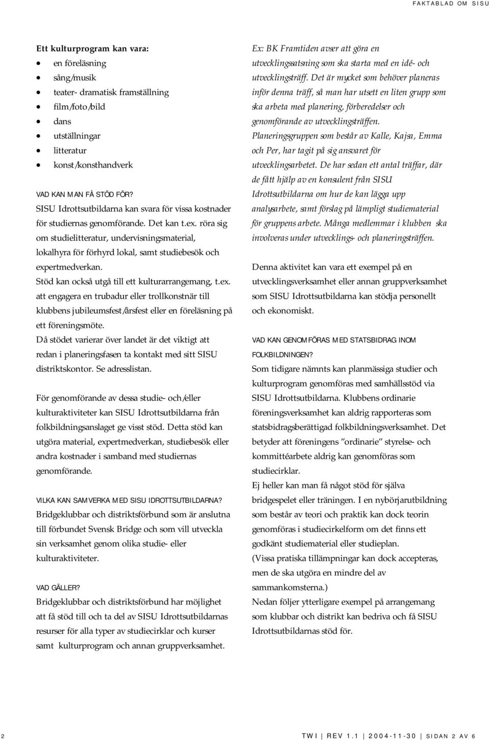 röra sig om studielitteratur, undervisningsmaterial, lokalhyra för förhyrd lokal, samt studiebesök och exp