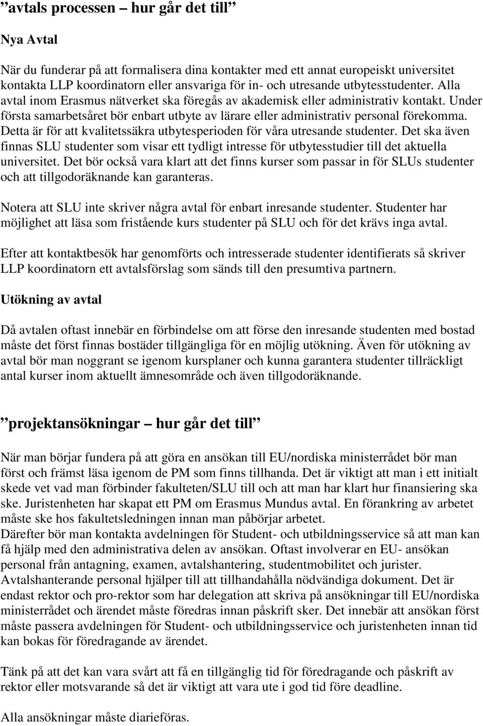 Detta är för att kvalitetssäkra utbytesperioden för våra utresande studenter. Det ska även finnas SLU studenter som visar ett tydligt intresse för utbytesstudier till det aktuella universitet.