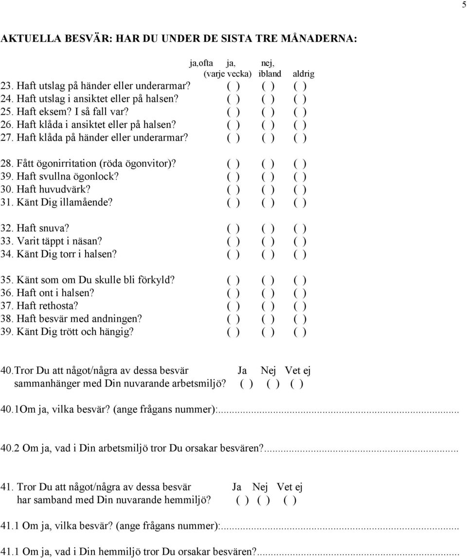 Fått ögonirritation (röda ögonvitor)? ( ) ( ) ( ) 39. Haft svullna ögonlock? ( ) ( ) ( ) 30. Haft huvudvärk? ( ) ( ) ( ) 31. Känt Dig illamående? ( ) ( ) ( ) 32. Haft snuva? ( ) ( ) ( ) 33.
