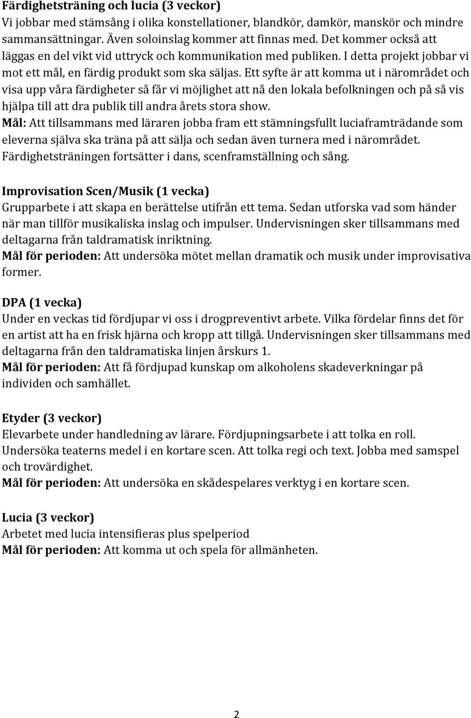 Ett syfte är att komma ut i närområdet och visa upp våra färdigheter så får vi möjlighet att nå den lokala befolkningen och på så vis hjälpa till att dra publik till andra årets stora show.