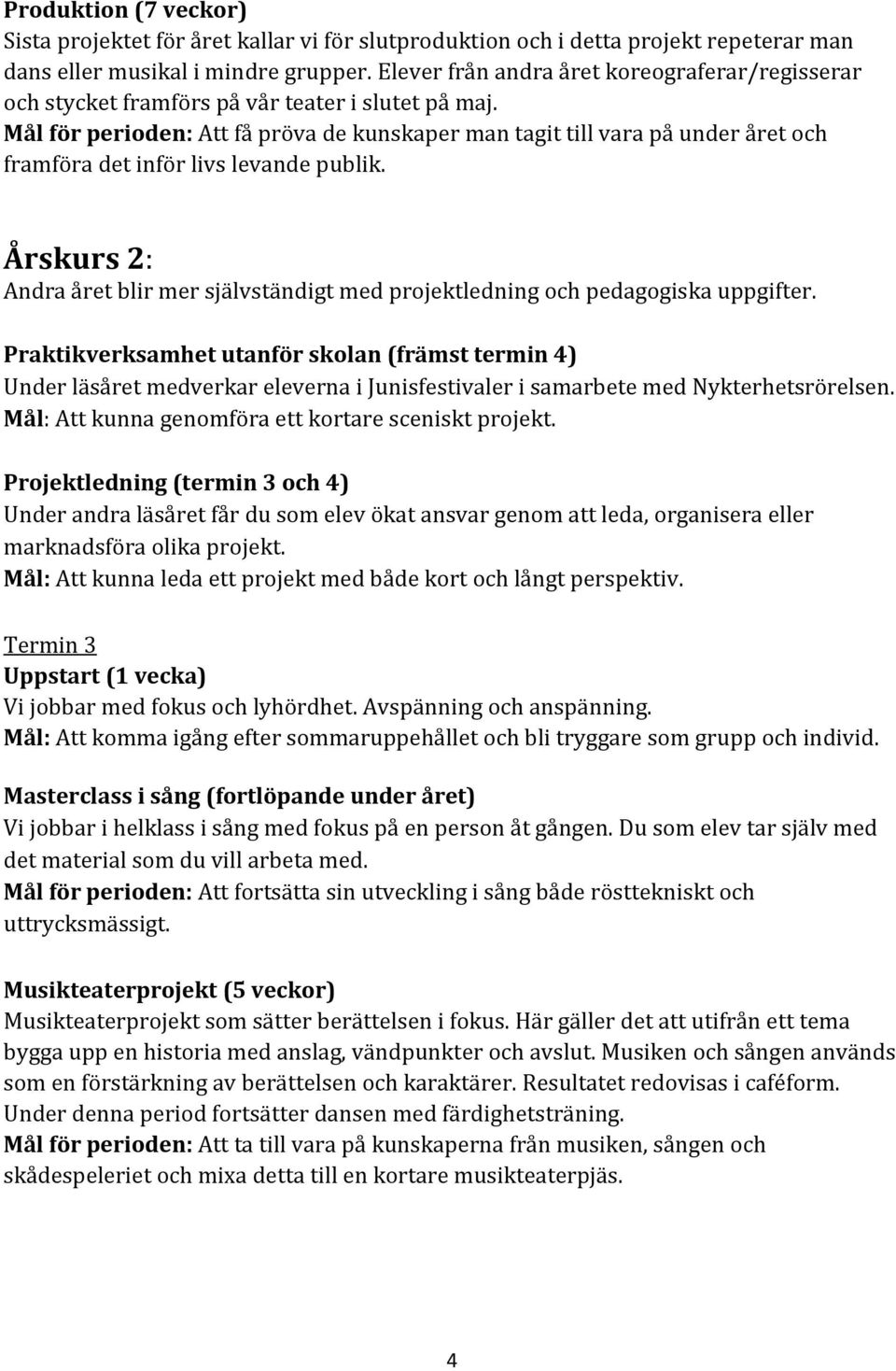 Mål för perioden: Att få pröva de kunskaper man tagit till vara på under året och framföra det inför livs levande publik.