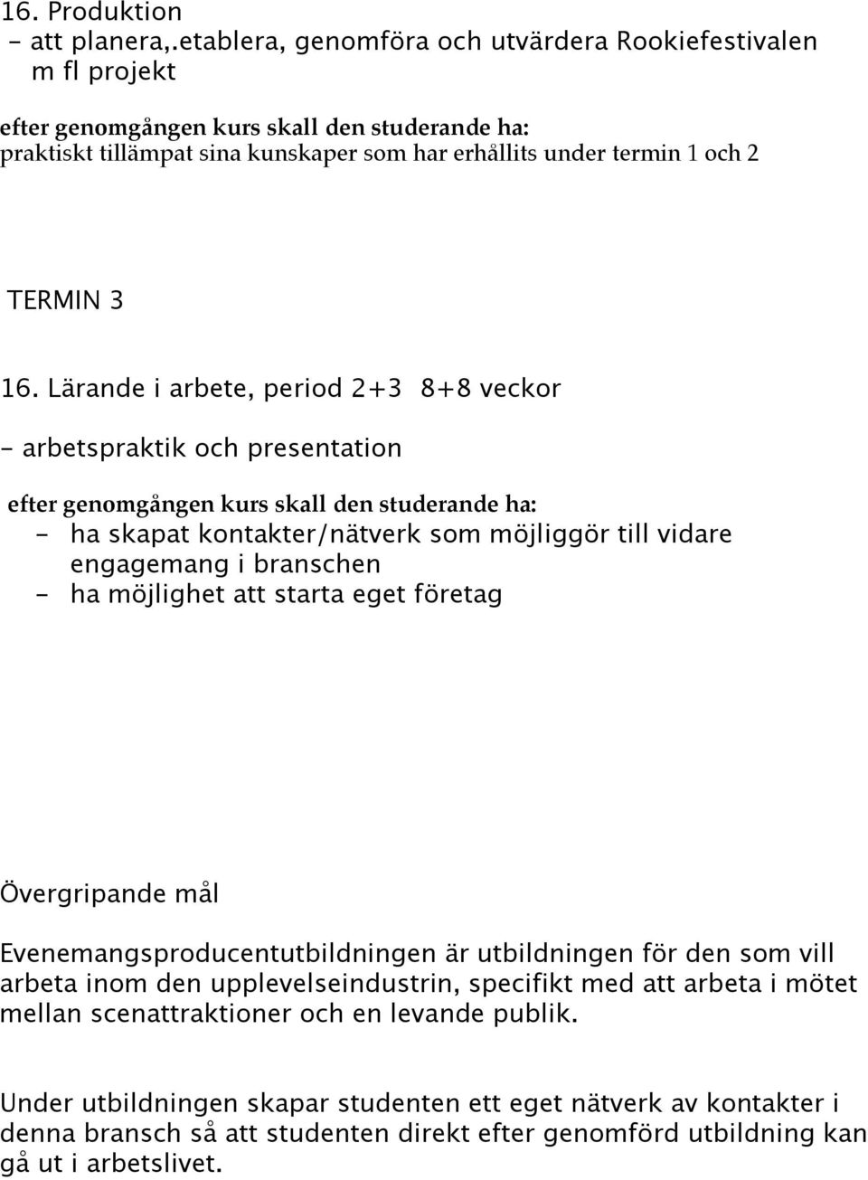 Lärande i arbete, period 2+3 8+8 veckor - arbetspraktik och presentation efter genomgången kurs skall den studerande ha: - ha skapat kontakter/nätverk som möjliggör till vidare engagemang i branschen