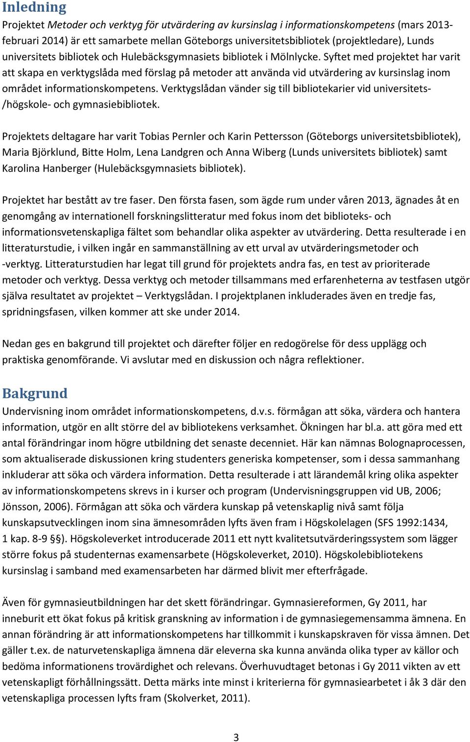Syftet med projektet har varit att skapa en verktygslåda med förslag på metoder att använda vid utvärdering av kursinslag inom området informationskompetens.