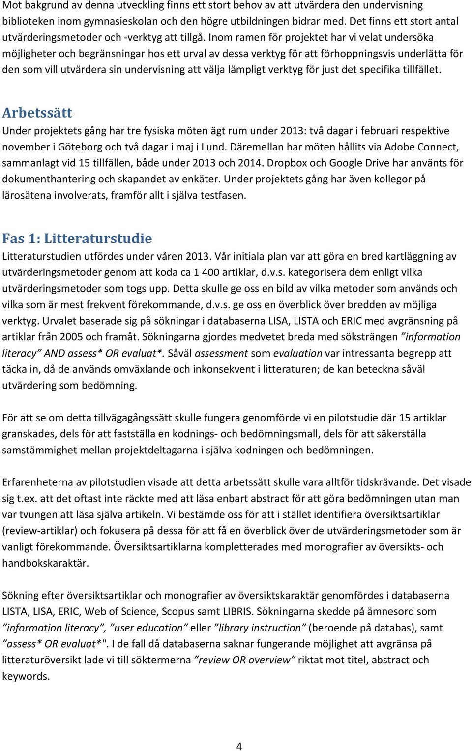 Inom ramen för projektet har vi velat undersöka möjligheter och begränsningar hos ett urval av dessa verktyg för att förhoppningsvis underlätta för den som vill utvärdera sin undervisning att välja