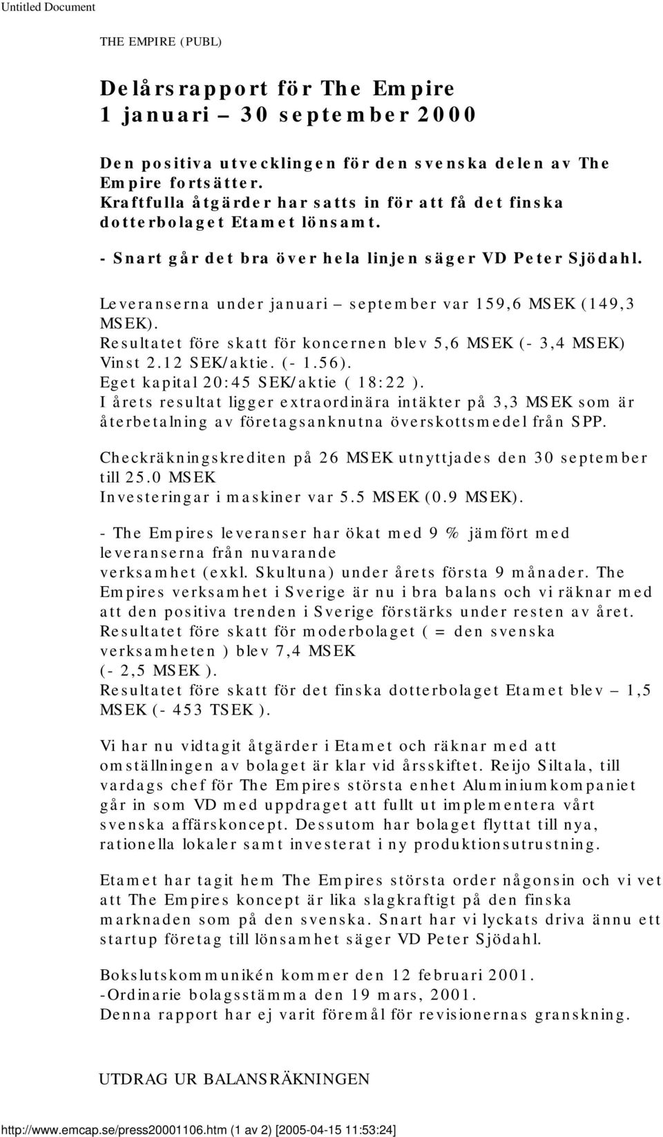 Leveranserna under januari september var 159,6 MSEK (149,3 MSEK). Resultatet före skatt för koncernen blev 5,6 MSEK (- 3,4 MSEK) Vinst 2.12 SEK/aktie. (- 1.56). Eget kapital 20:45 SEK/aktie ( 18:22 ).