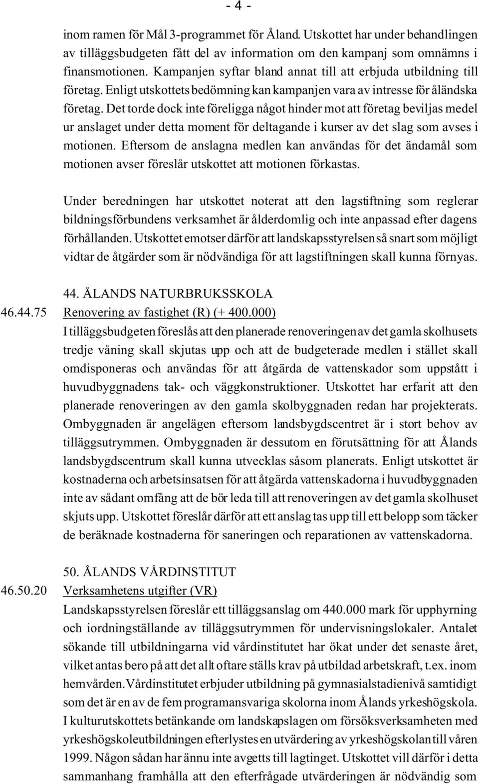 Det torde dock inte föreligga något hinder mot att företag beviljas medel ur anslaget under detta moment för deltagande i kurser av det slag som avses i motionen.