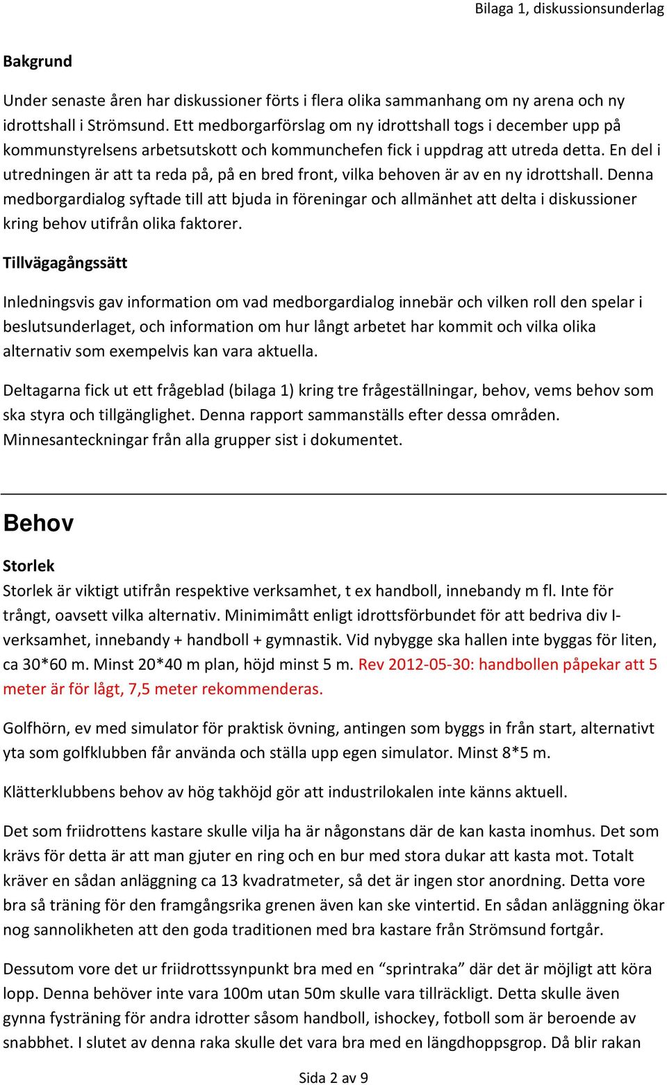 En del i utredningen är att ta reda på, på en bred front, vilka behoven är av en ny idrottshall.