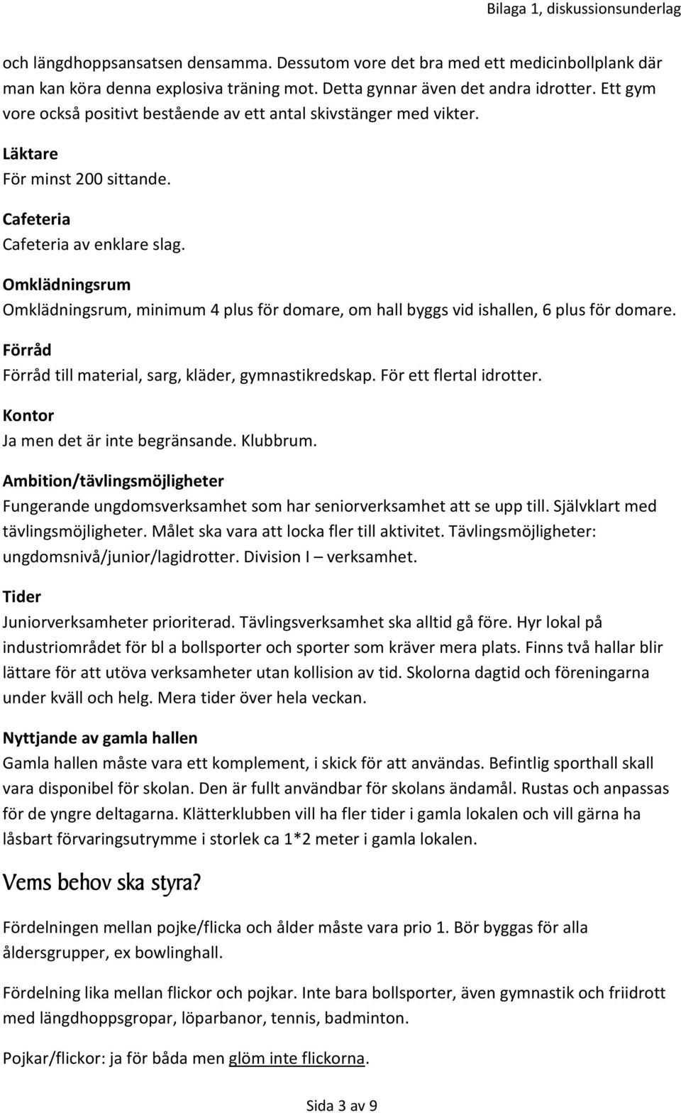 Omklädningsrum Omklädningsrum, minimum 4 plus för domare, om hall byggs vid ishallen, 6 plus för domare. Förråd Förråd till material, sarg, kläder, gymnastikredskap. För ett flertal idrotter.