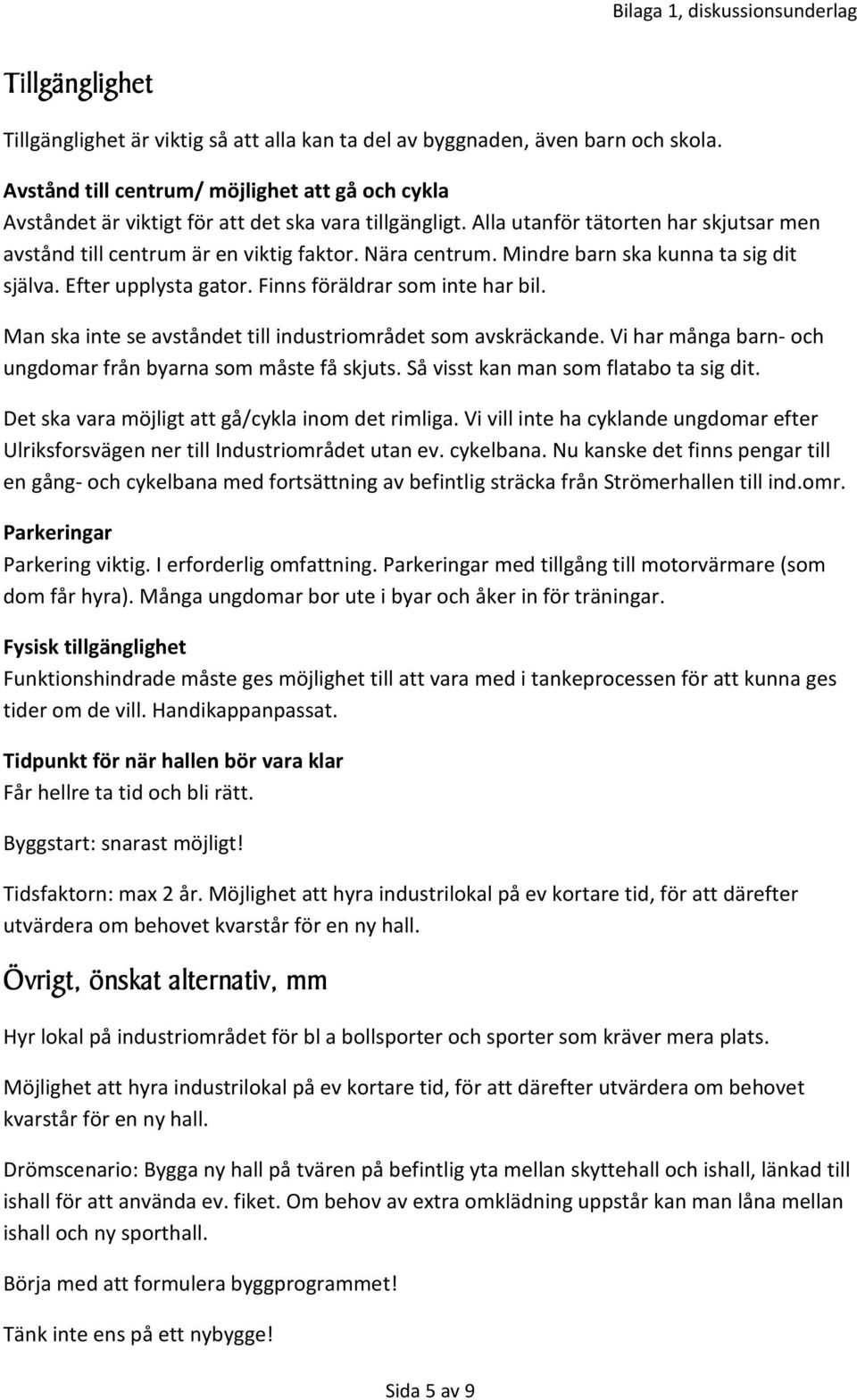Mindre barn ska kunna ta sig dit själva. Efter upplysta gator. Finns föräldrar som inte har bil. Man ska inte se avståndet till industriområdet som avskräckande.
