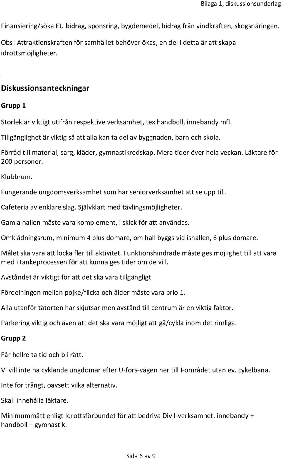 Förråd till material, sarg, kläder, gymnastikredskap. Mera tider över hela veckan. Läktare för 200 personer. Klubbrum. Fungerande ungdomsverksamhet som har seniorverksamhet att se upp till.