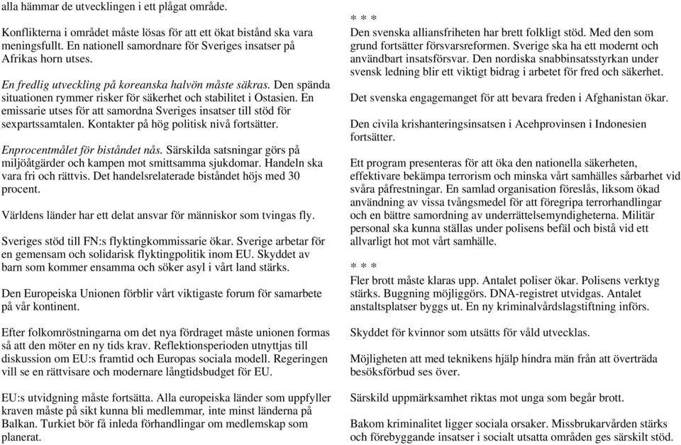 En emissarie utses för att samordna Sveriges insatser till stöd för sexpartssamtalen. Kontakter på hög politisk nivå fortsätter. Enprocentmålet för biståndet nås.