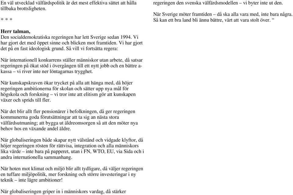 Herr talman, Den socialdemokratiska regeringen har lett Sverige sedan 1994. Vi har gjort det med öppet sinne och blicken mot framtiden. Vi har gjort det på en fast ideologisk grund.