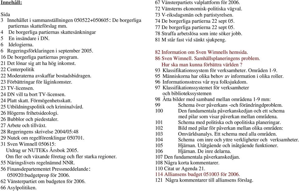 23 Förbättringar för låginkomster. 23 TV-licensen. 24 DN vill ta bort TV-licensen. 24 Platt skatt. Förmögenhetsskatt. 25 Utbildningspolitik och kriminalvård. 26 Högerns frihetsideologi.
