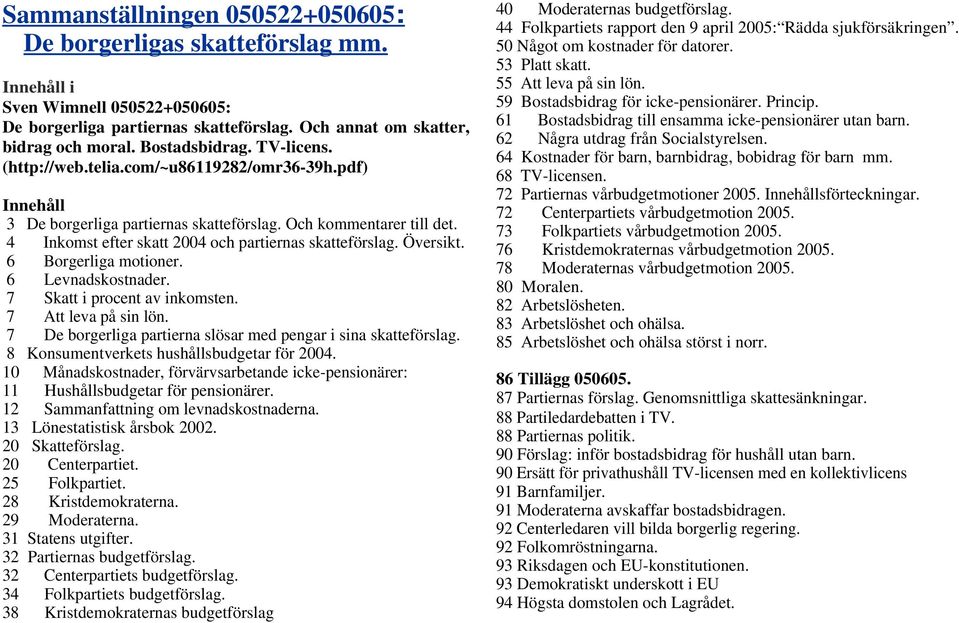 Översikt. 6 Borgerliga motioner. 6 Levnadskostnader. 7 Skatt i procent av inkomsten. 7 Att leva på sin lön. 7 De borgerliga partierna slösar med pengar i sina skatteförslag.