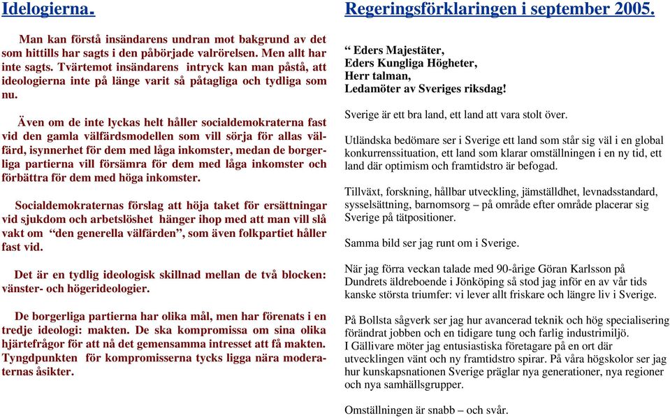 Även om de inte lyckas helt håller socialdemokraterna fast vid den gamla välfärdsmodellen som vill sörja för allas välfärd, isynnerhet för dem med låga inkomster, medan de borgerliga partierna vill