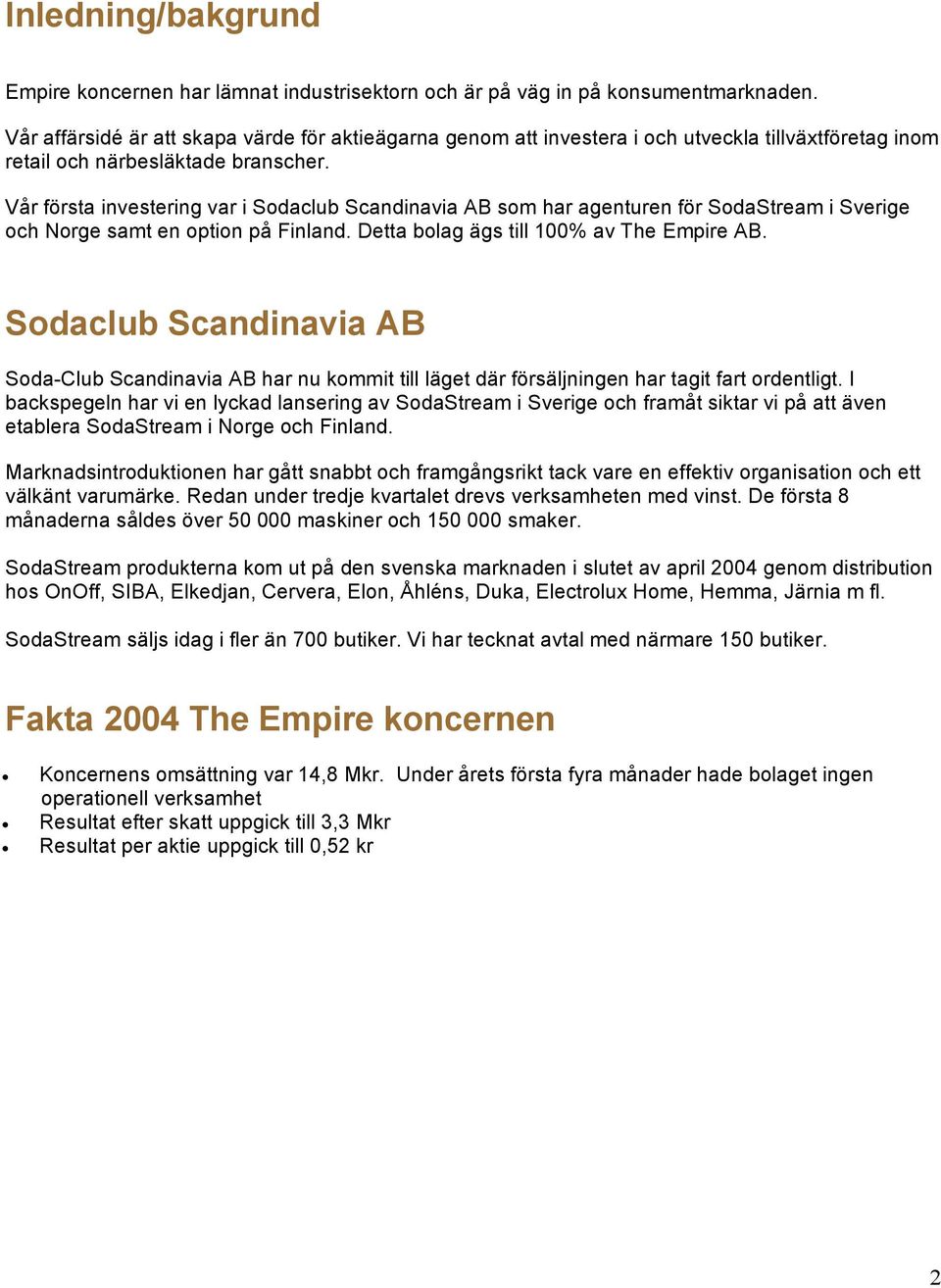 Vår första investering var i Sodaclub Scandinavia AB som har agenturen för SodaStream i Sverige och Norge samt en option på Finland. Detta bolag ägs till 100% av The Empire AB.