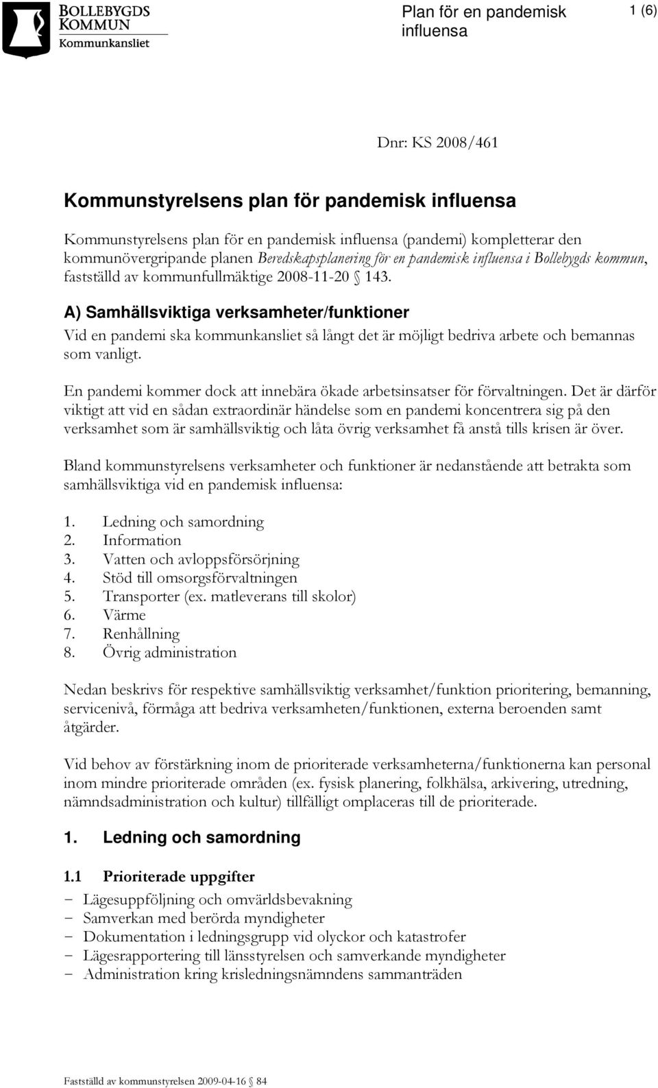 A) Samhällsviktiga verksamheter/funktioner Vid en pandemi ska kommunkansliet så långt det är möjligt bedriva arbete och bemannas som vanligt.