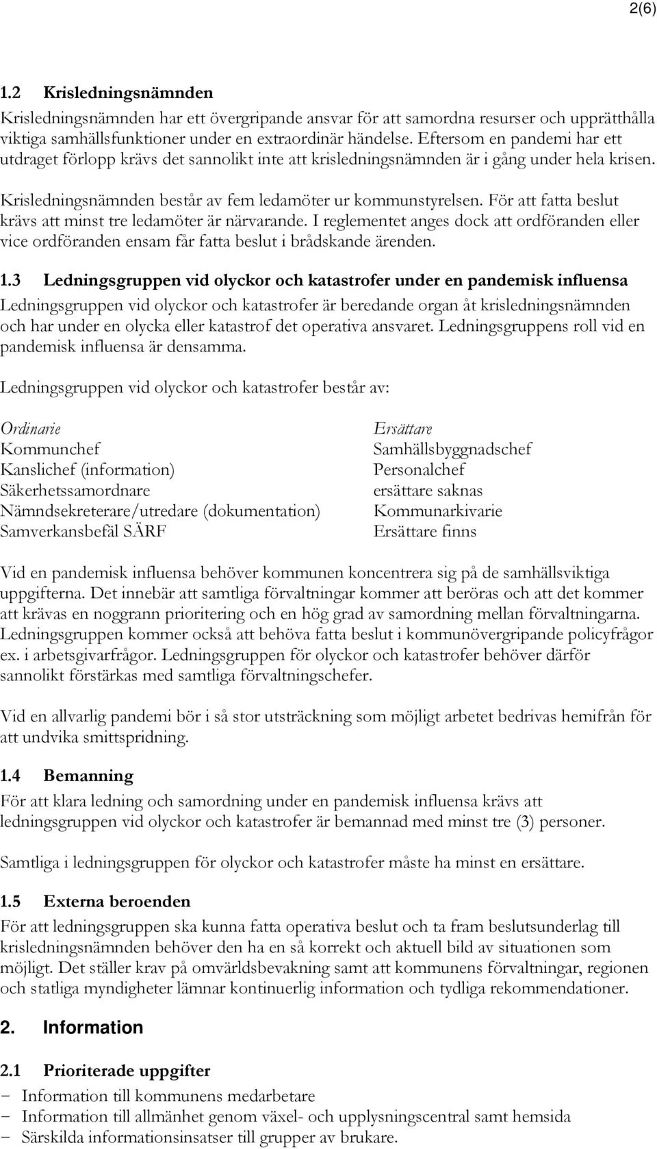 För att fatta beslut krävs att minst tre ledamöter är närvarande. I reglementet anges dock att ordföranden eller vice ordföranden ensam får fatta beslut i brådskande ärenden. 1.