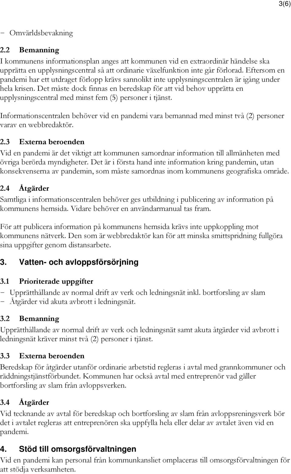 Det måste dock finnas en beredskap för att vid behov upprätta en upplysningscentral med minst fem (5) personer i tjänst.