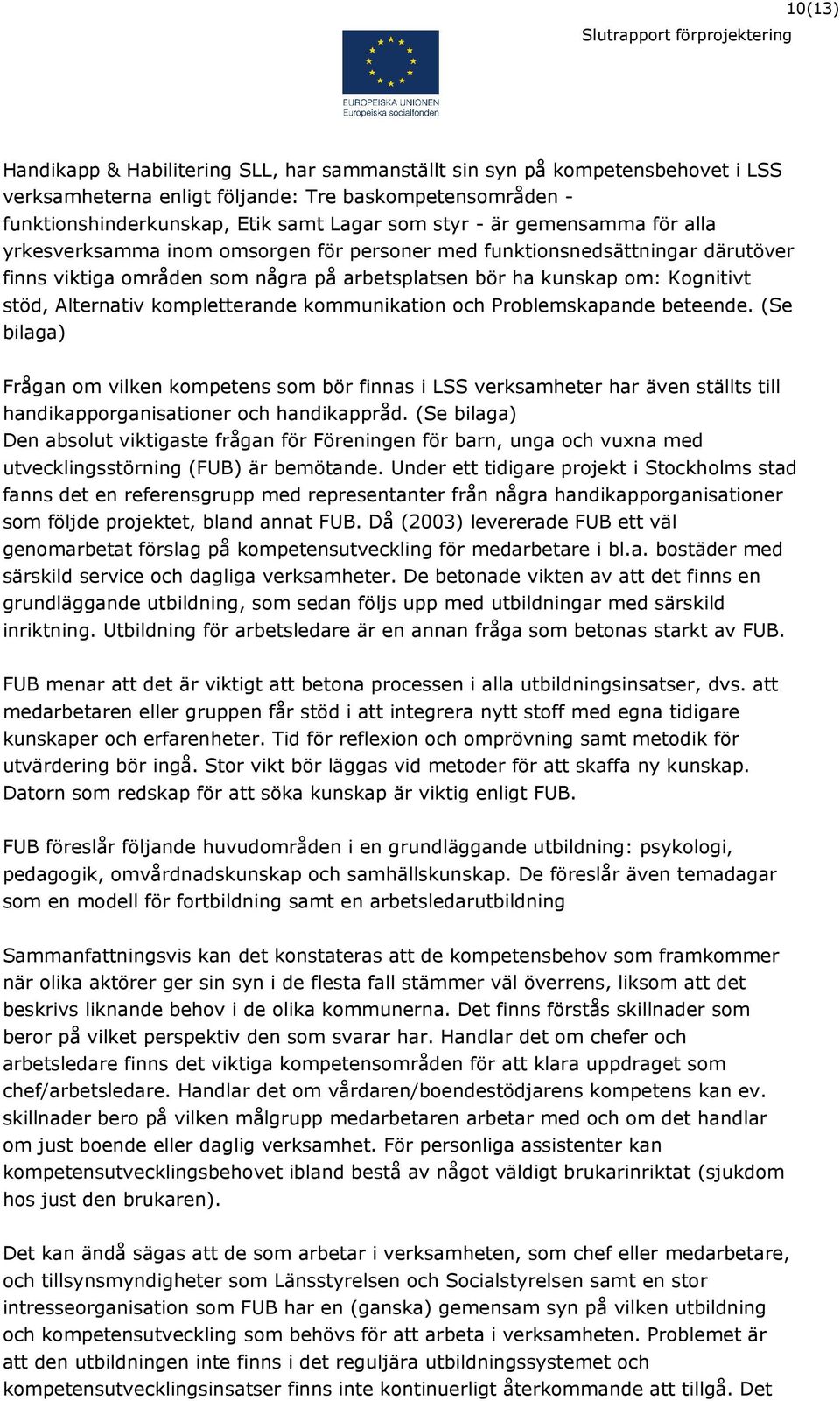 kompletterande kommunikation och Problemskapande beteende. (Se bilaga) Frågan om vilken kompetens som bör finnas i LSS verksamheter har även ställts till handikapporganisationer och handikappråd.