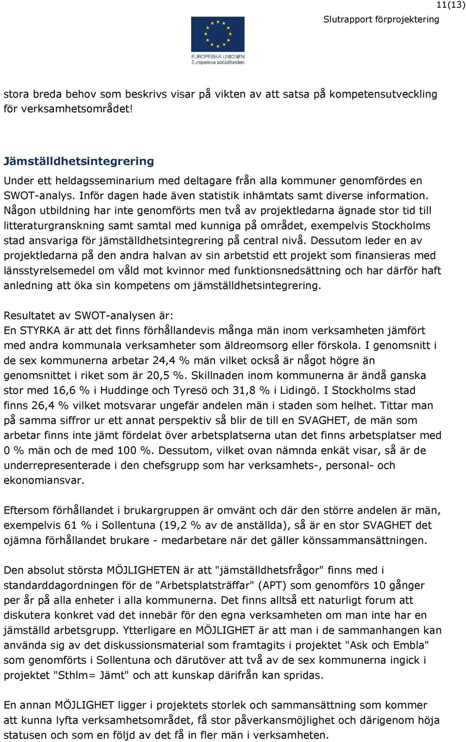 Någon utbildning har inte genomförts men två av projektledarna ägnade stor tid till litteraturgranskning samt samtal med kunniga på området, exempelvis Stockholms stad ansvariga för