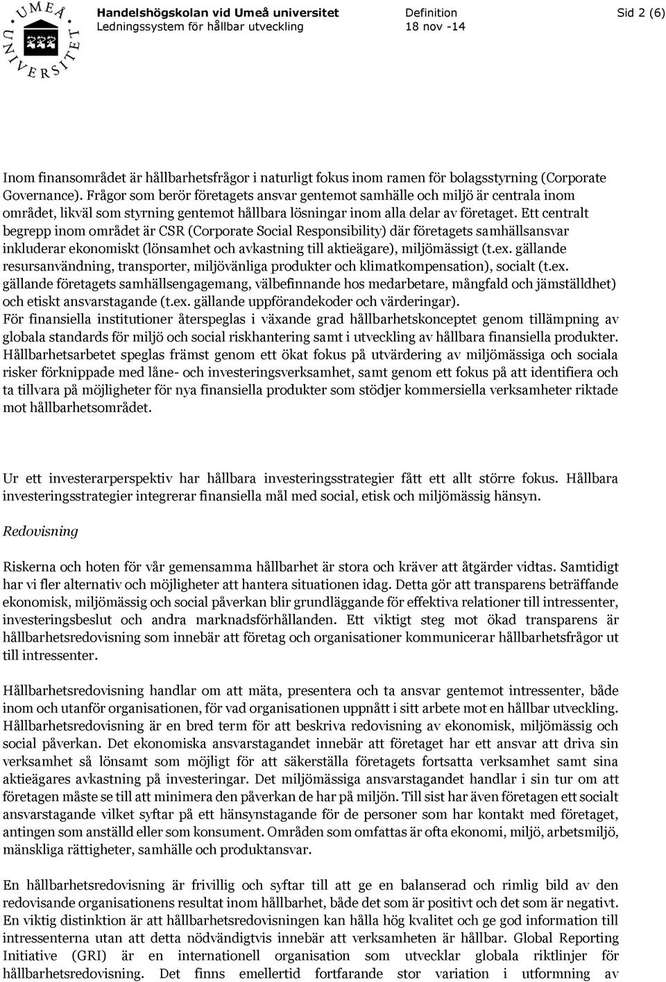 Ett centralt begrepp inom området är CSR (Corporate Social Responsibility) där företagets samhällsansvar inkluderar ekonomiskt (lönsamhet och avkastning till aktieägare), miljömässigt (t.ex.