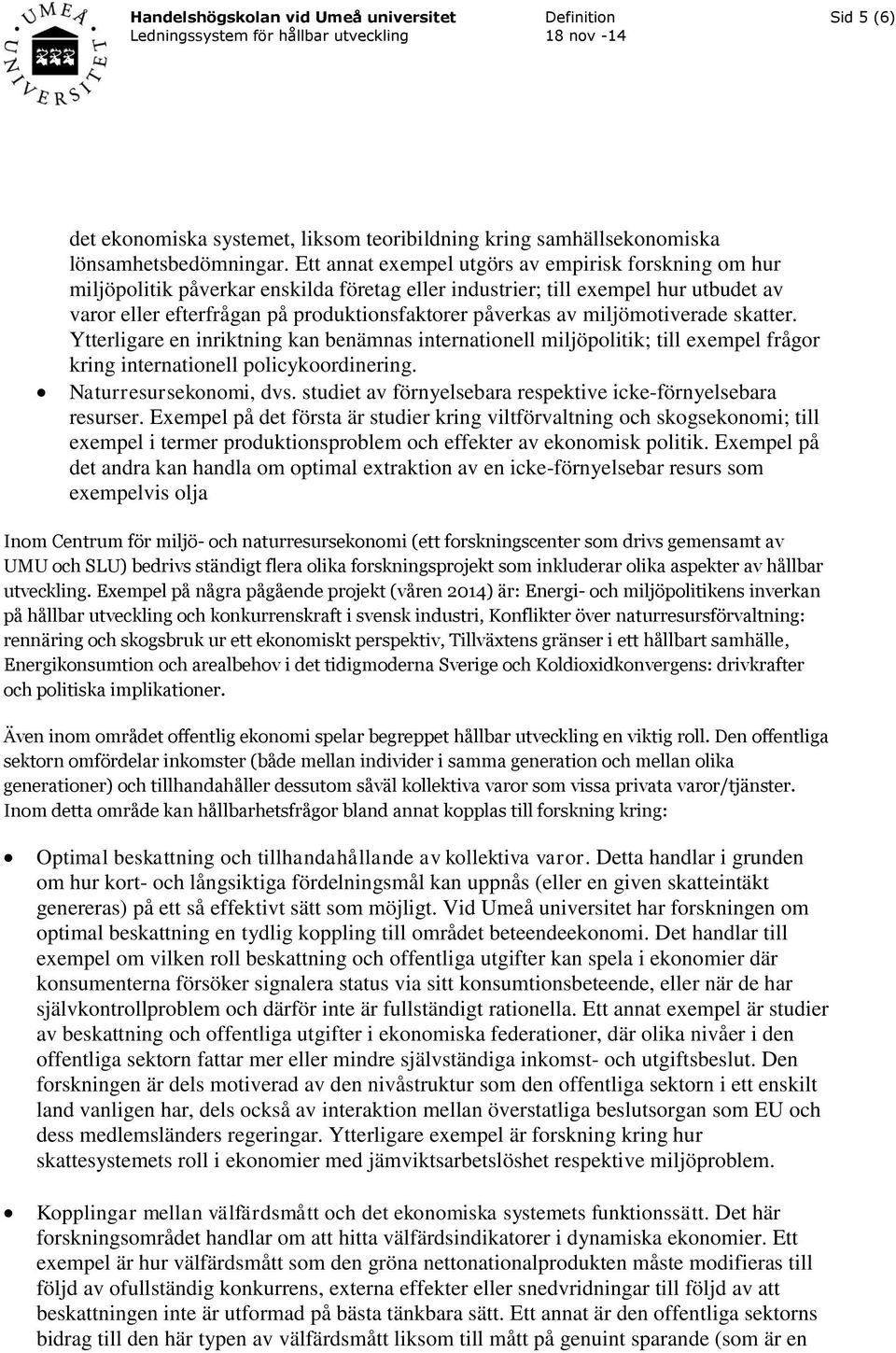 miljömotiverade skatter. Ytterligare en inriktning kan benämnas internationell miljöpolitik; till exempel frågor kring internationell policykoordinering. Naturresursekonomi, dvs.