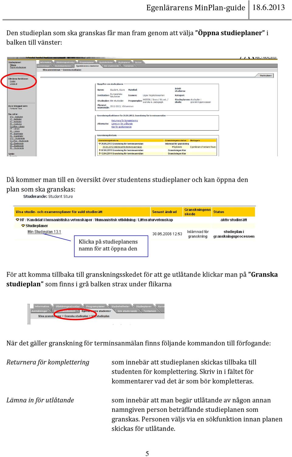 flikarna När det gäller granskning för terminsanmälan finns följande kommandon till förfogande: Returnera för komplettering Lämna in för utlåtande som innebär att studieplanen skickas tillbaka till