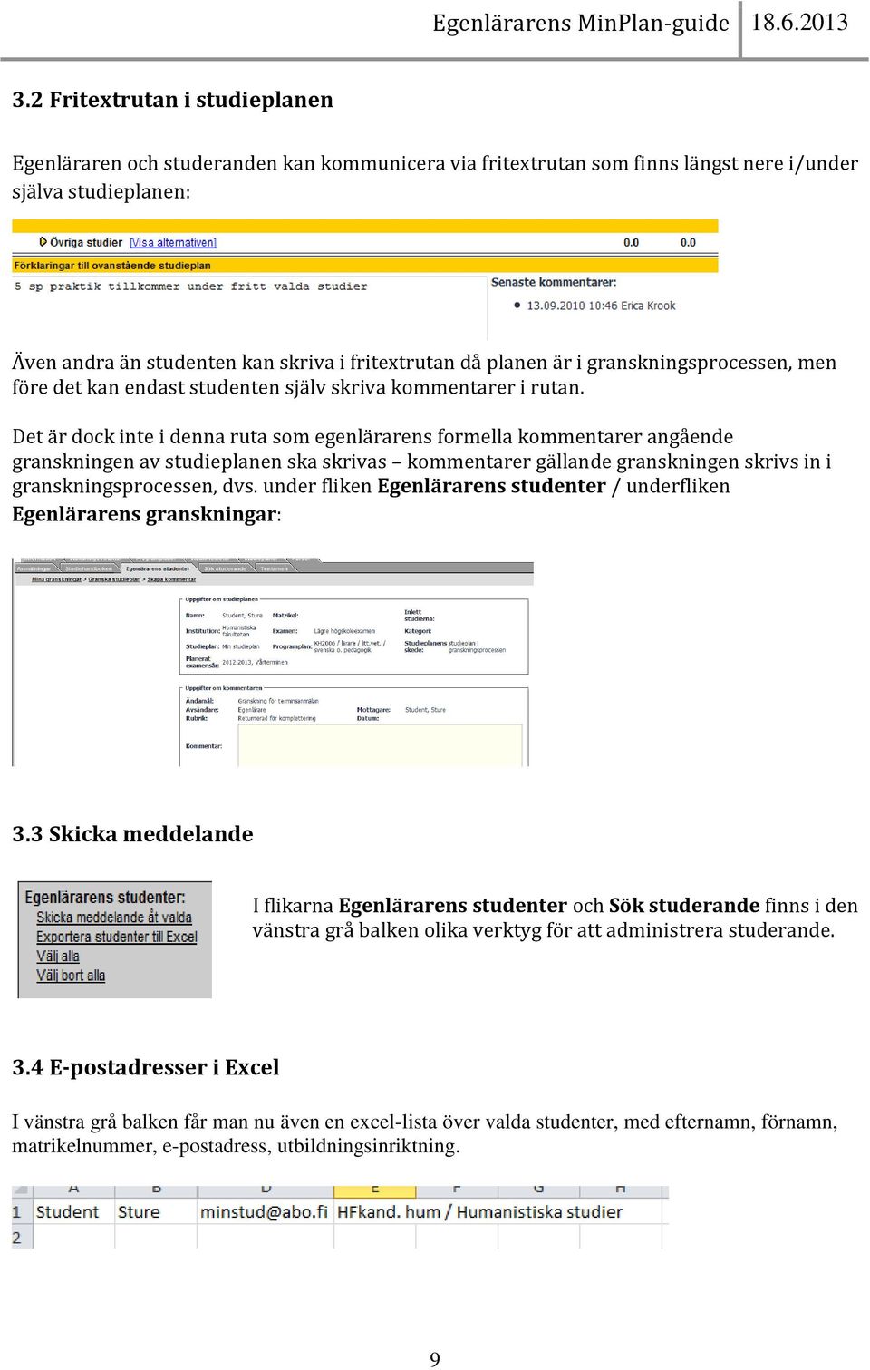 Det är dock inte i denna ruta som egenlärarens formella kommentarer angående granskningen av studieplanen ska skrivas kommentarer gällande granskningen skrivs in i granskningsprocessen, dvs.