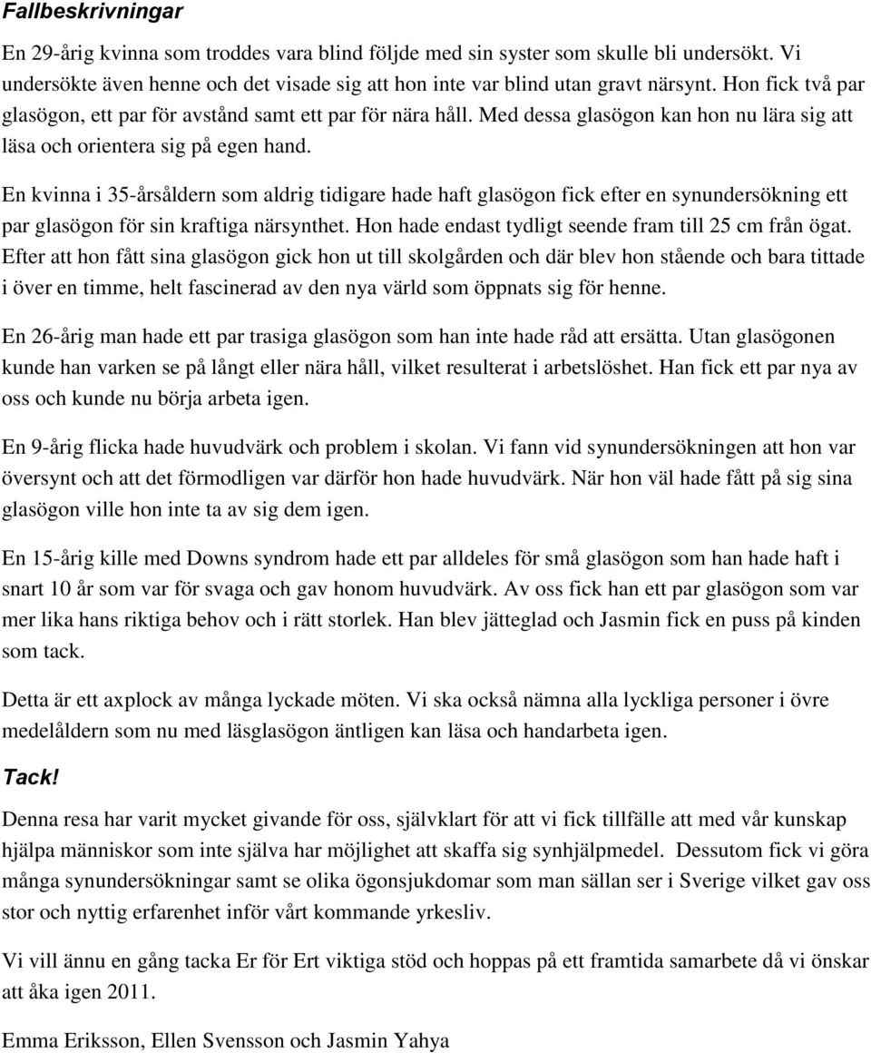 En kvinna i 35-årsåldern som aldrig tidigare hade haft glasögon fick efter en synundersökning ett par glasögon för sin kraftiga närsynthet. Hon hade endast tydligt seende fram till 25 cm från ögat.