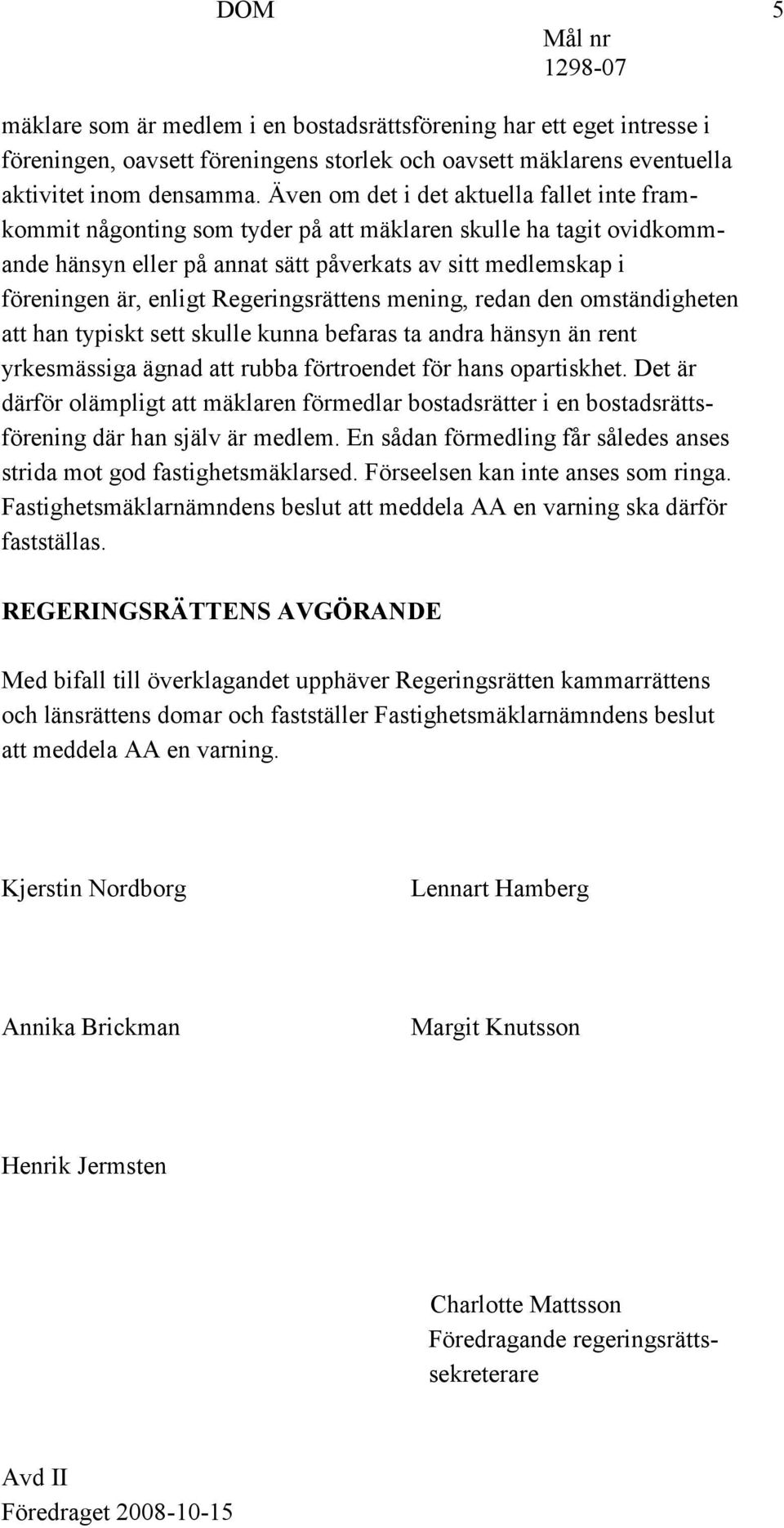 Regeringsrättens mening, redan den omständigheten att han typiskt sett skulle kunna befaras ta andra hänsyn än rent yrkesmässiga ägnad att rubba förtroendet för hans opartiskhet.